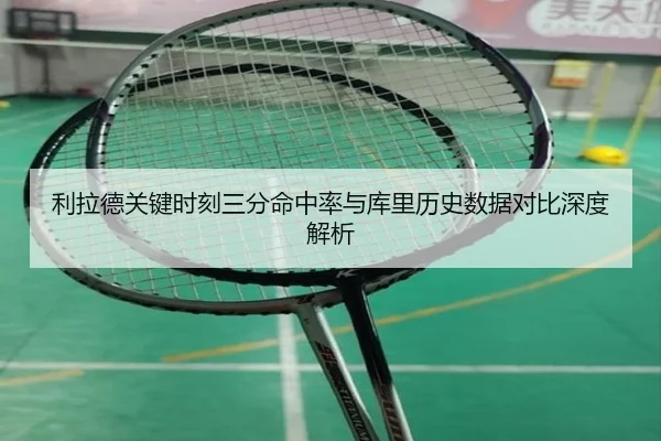利拉德关键时刻三分命中率与库里历史数据对比深度解析（kaiyun）