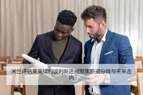 米兰评估莱奥续约谈判新进展聚焦薪资分歧与未来走向