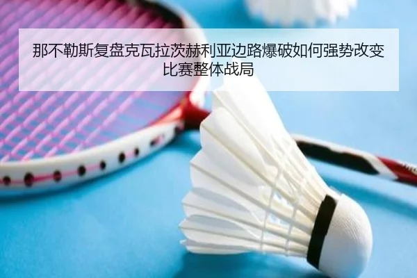 那不勒斯复盘克瓦拉茨赫利亚边路爆破如何强势改变比赛整体战局